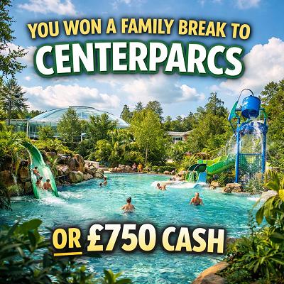 YOU WON A FAMILY BREAK TO CENTERPARCS OR £750 CASH!