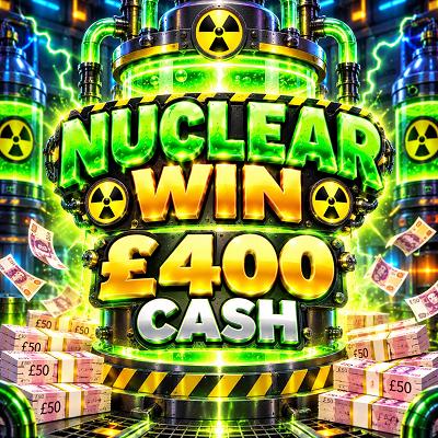 NUCLEAR WIN - £400 Cash