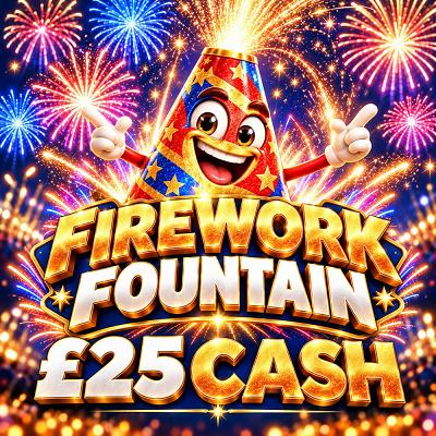 FIREWORK FOUNTAIN - £25 CASH