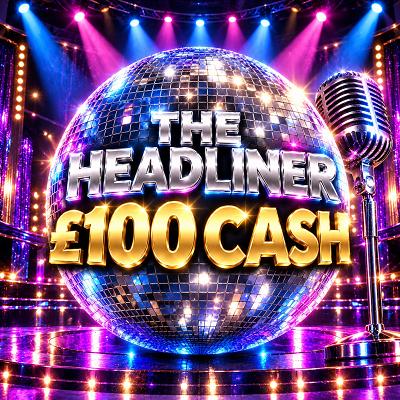 THE HEADLINER - £100 CASH
