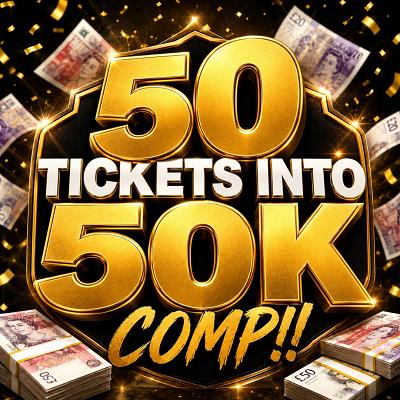 50 TICKETS INTO 50K COMP!!