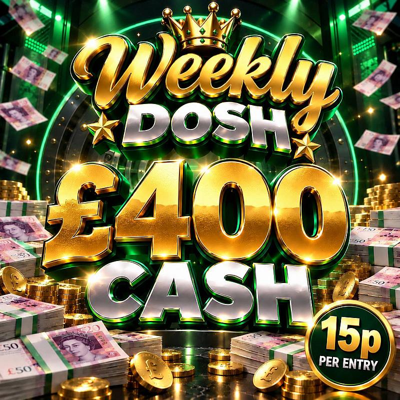 WEEKLY DOSH - WIN £400 Cash 