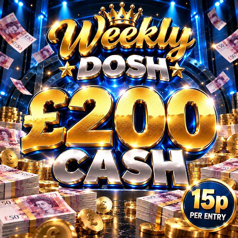 WEEKLY DOSH - WIN £200 Cash 